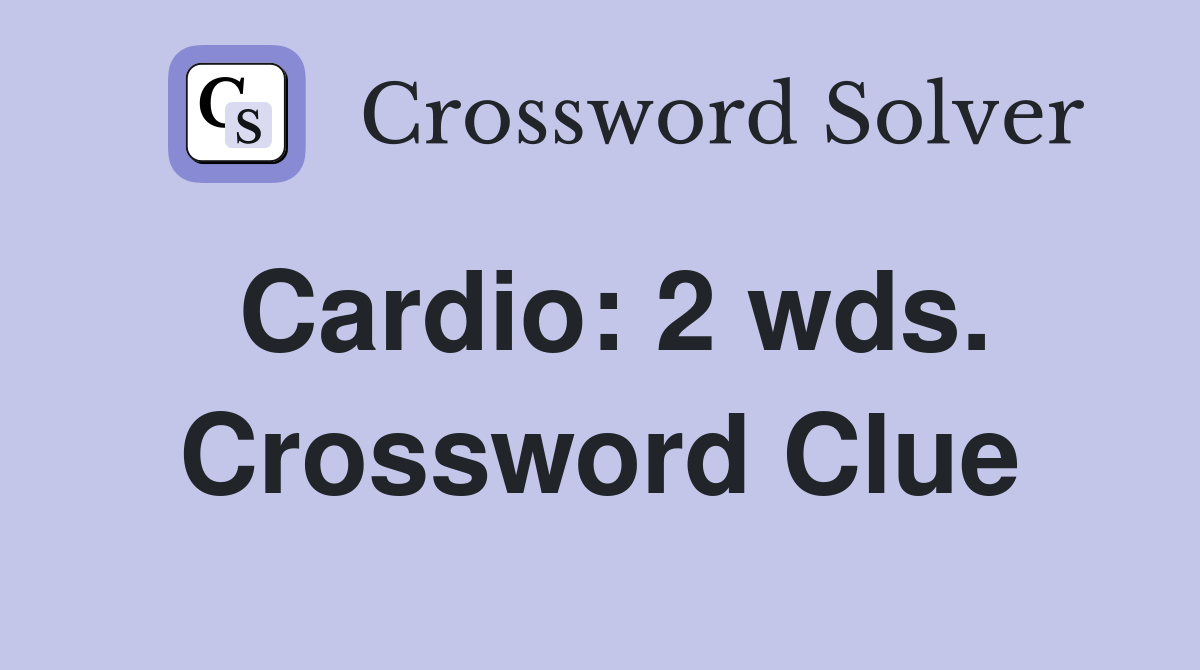 Cardio: 2 wds. Crossword Clue