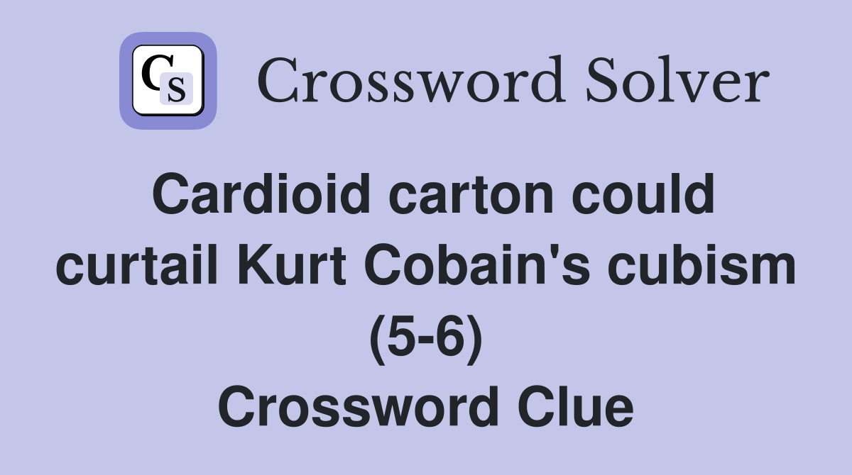 Cardioid carton could curtail Kurt Cobain's cubism (5-6) Crossword Clue