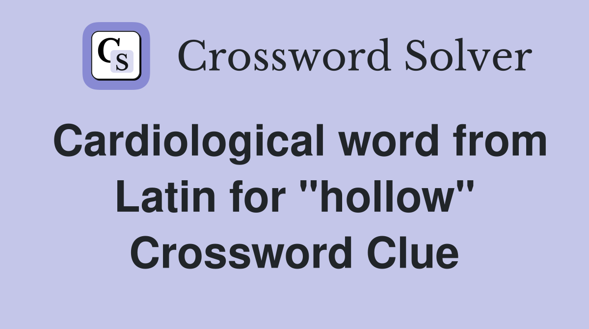 Cardiological word from Latin for "hollow" Crossword Clue