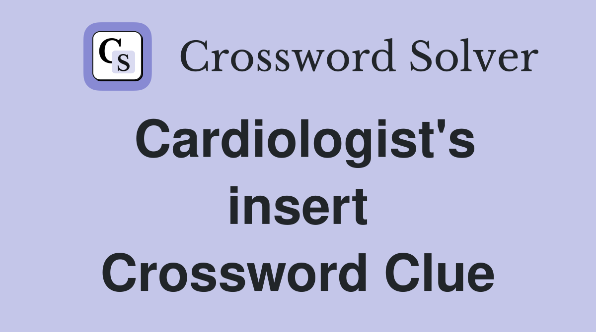 Cardiologist's insert Crossword Clue