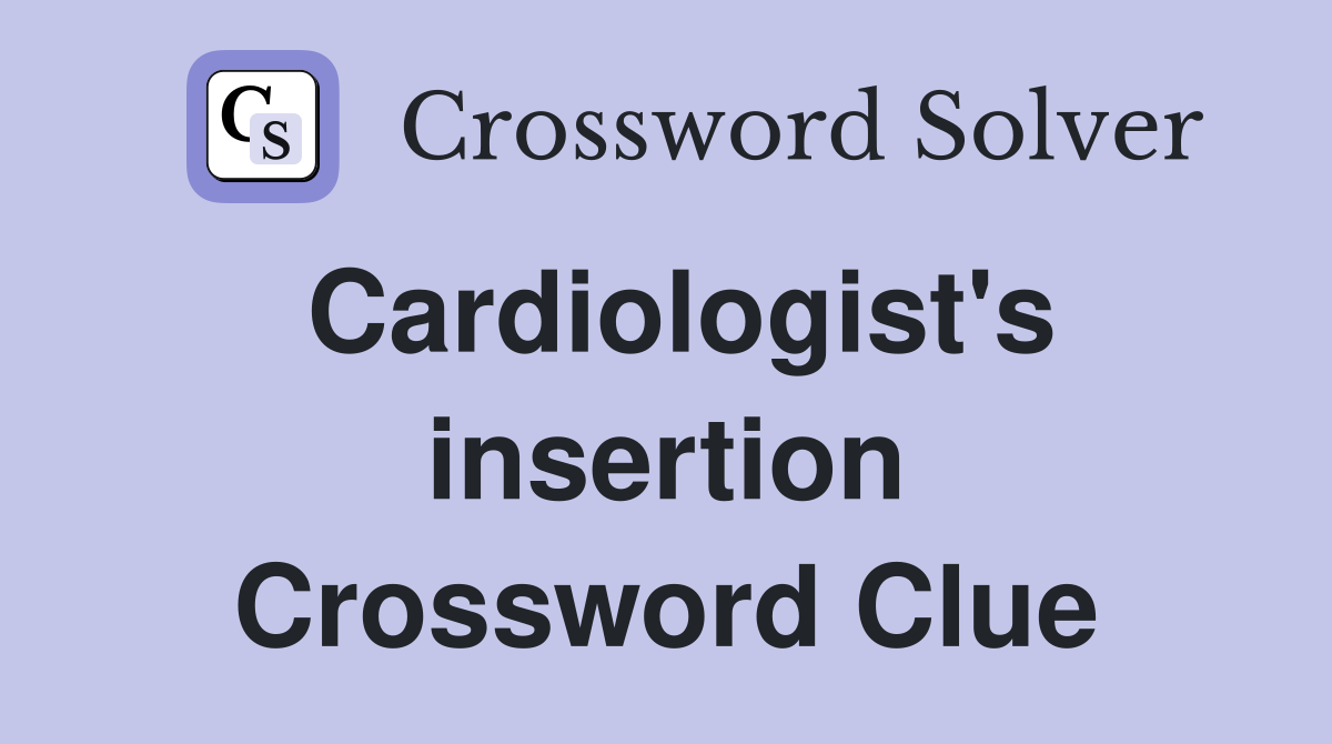 Cardiologist's insertion Crossword Clue
