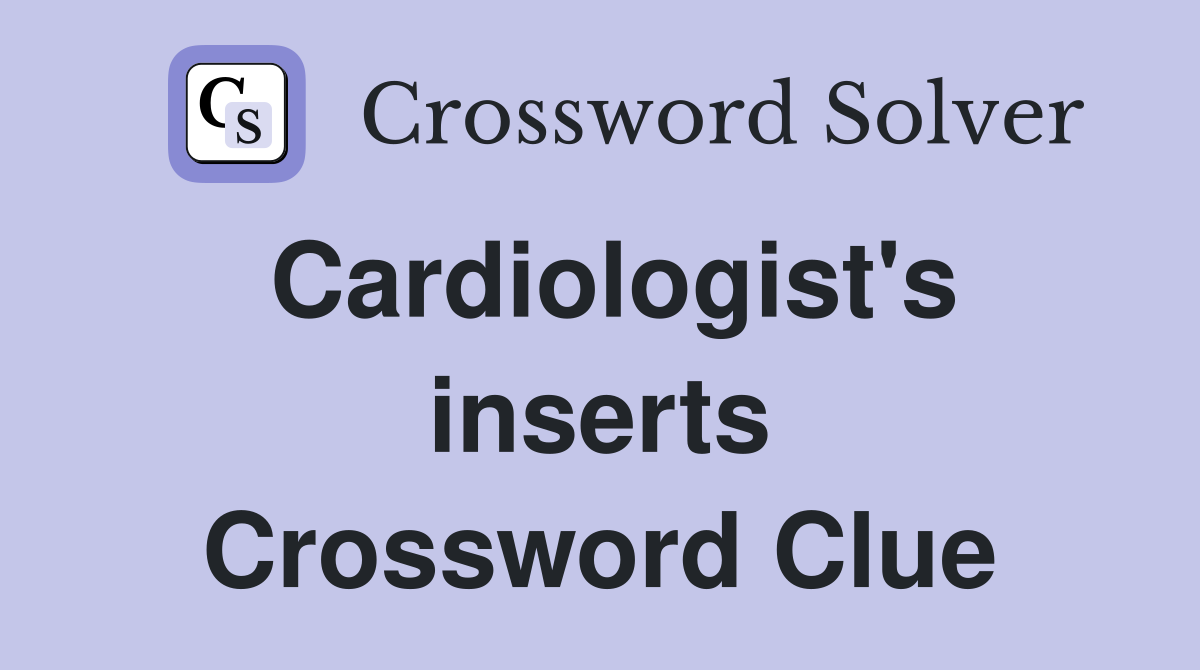Cardiologist's inserts Crossword Clue