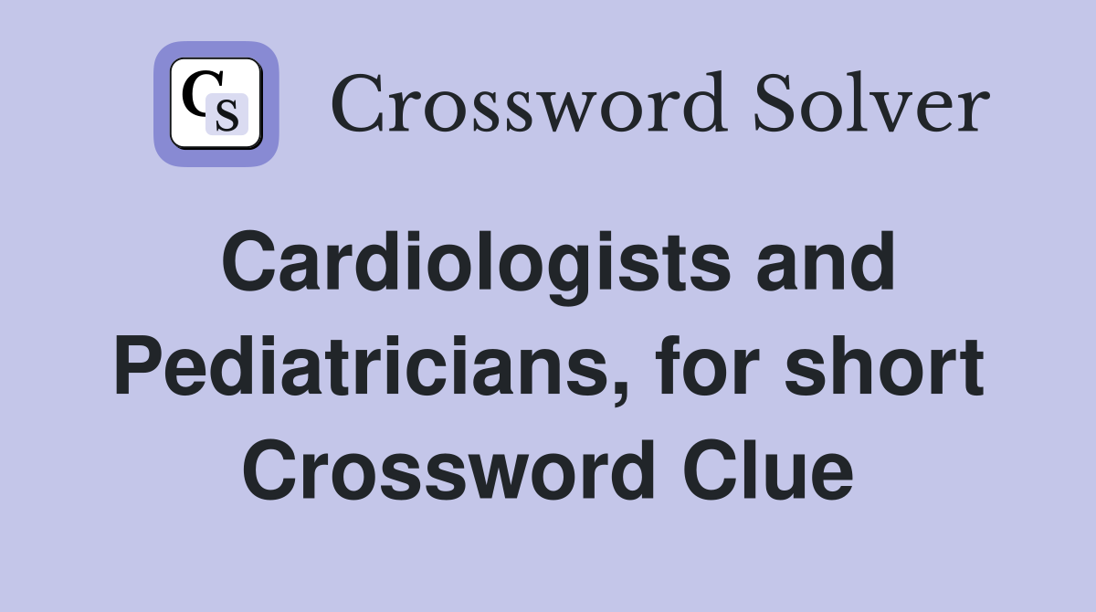 Cardiologists and Pediatricians, for short Crossword Clue