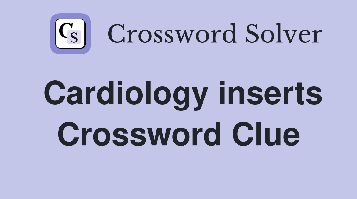 Cardiology inserts Crossword Clue