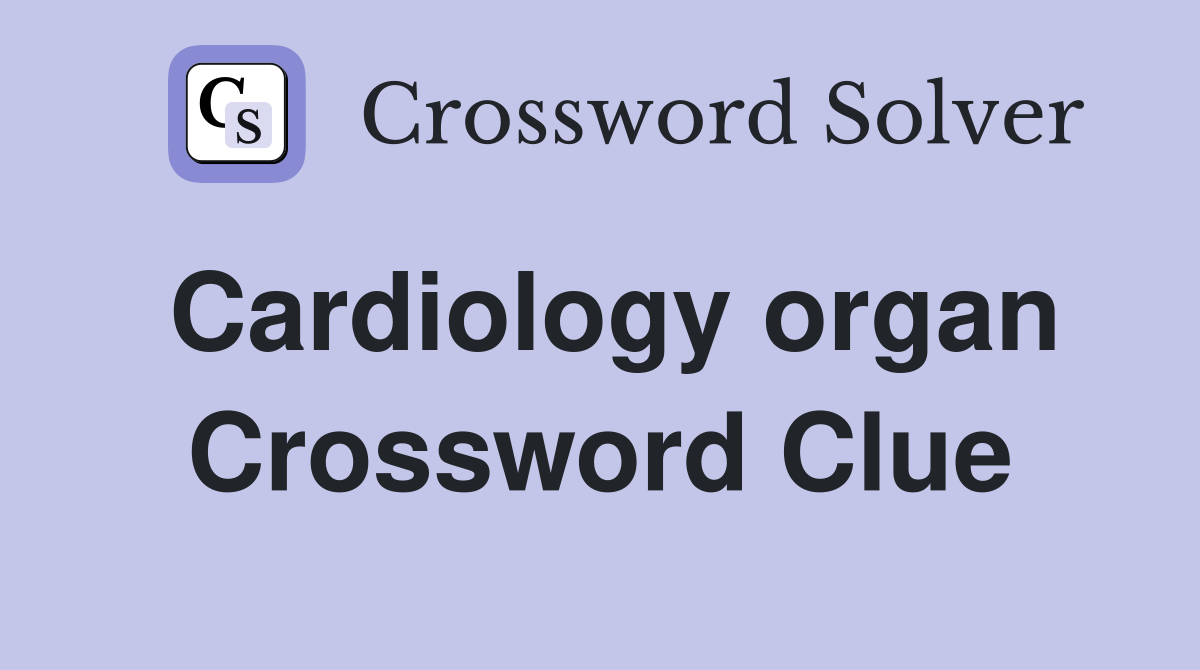 Cardiology organ Crossword Clue
