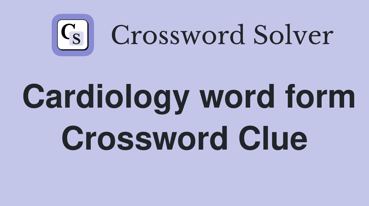 Cardiology word form Crossword Clue