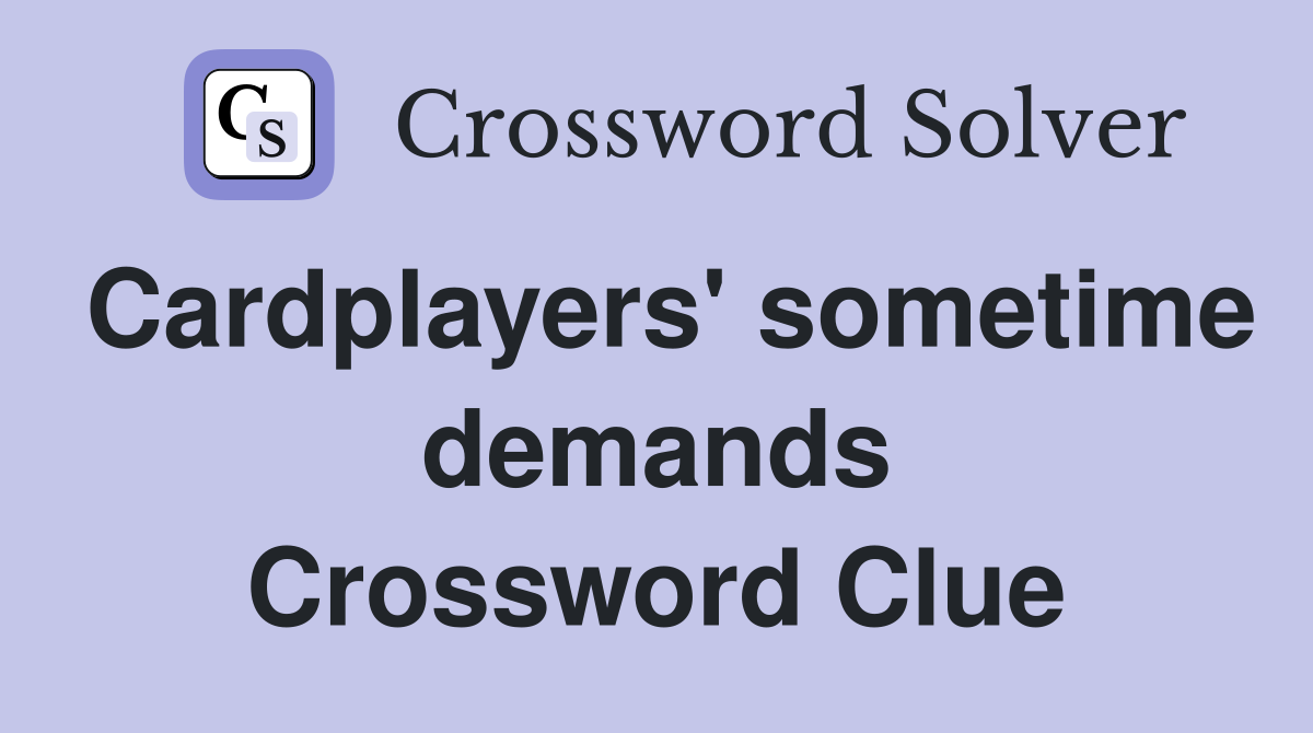 Cardplayers' sometime demands Crossword Clue