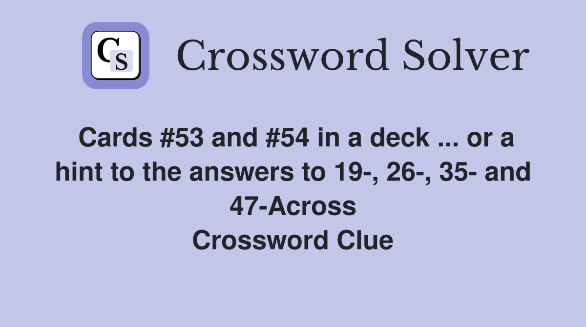 Cards #53 and #54 in a deck ... or a hint to the answers to 19-, 26-, 35- and 47-Across Crossword Clue