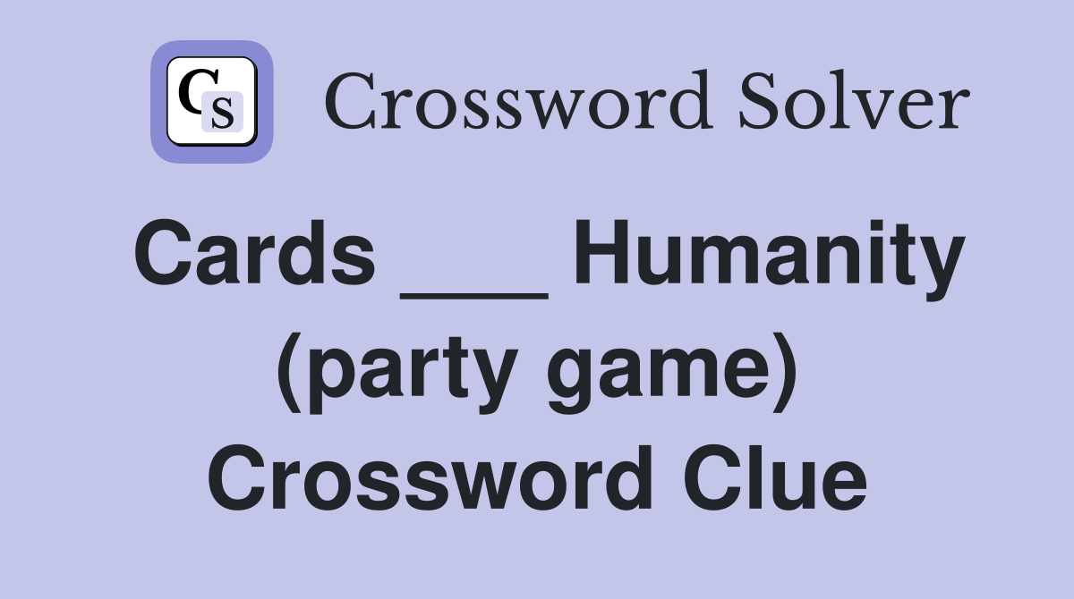Cards ___ Humanity (party game) Crossword Clue
