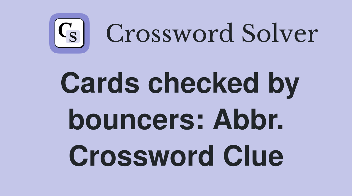 Cards checked by bouncers: Abbr. Crossword Clue