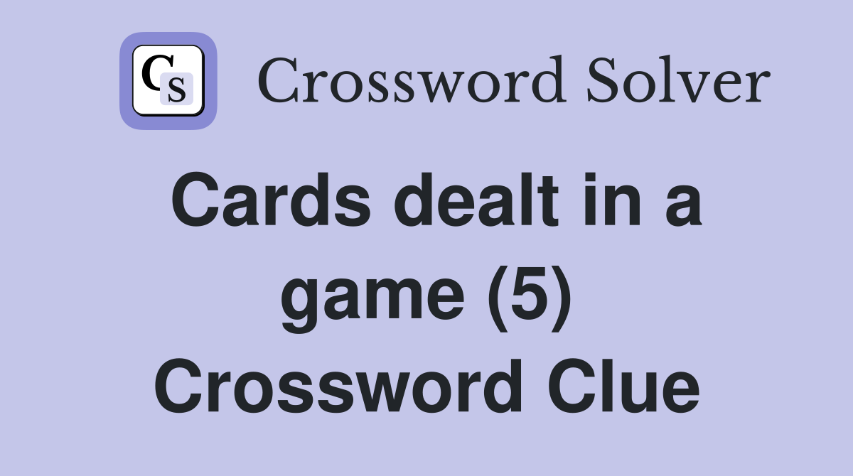 Cards dealt in a game (5) Crossword Clue