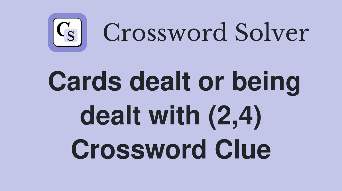 Cards dealt or being dealt with (2,4) Crossword Clue