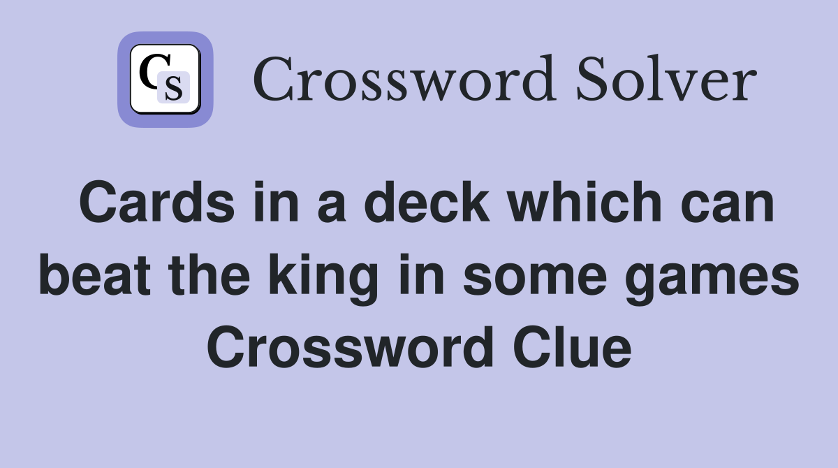 Cards in a deck which can beat the king in some games Crossword Clue