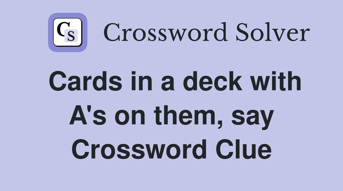 Cards in a deck with A's on them, say Crossword Clue