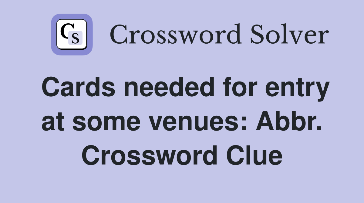 Cards needed for entry at some venues: Abbr. Crossword Clue