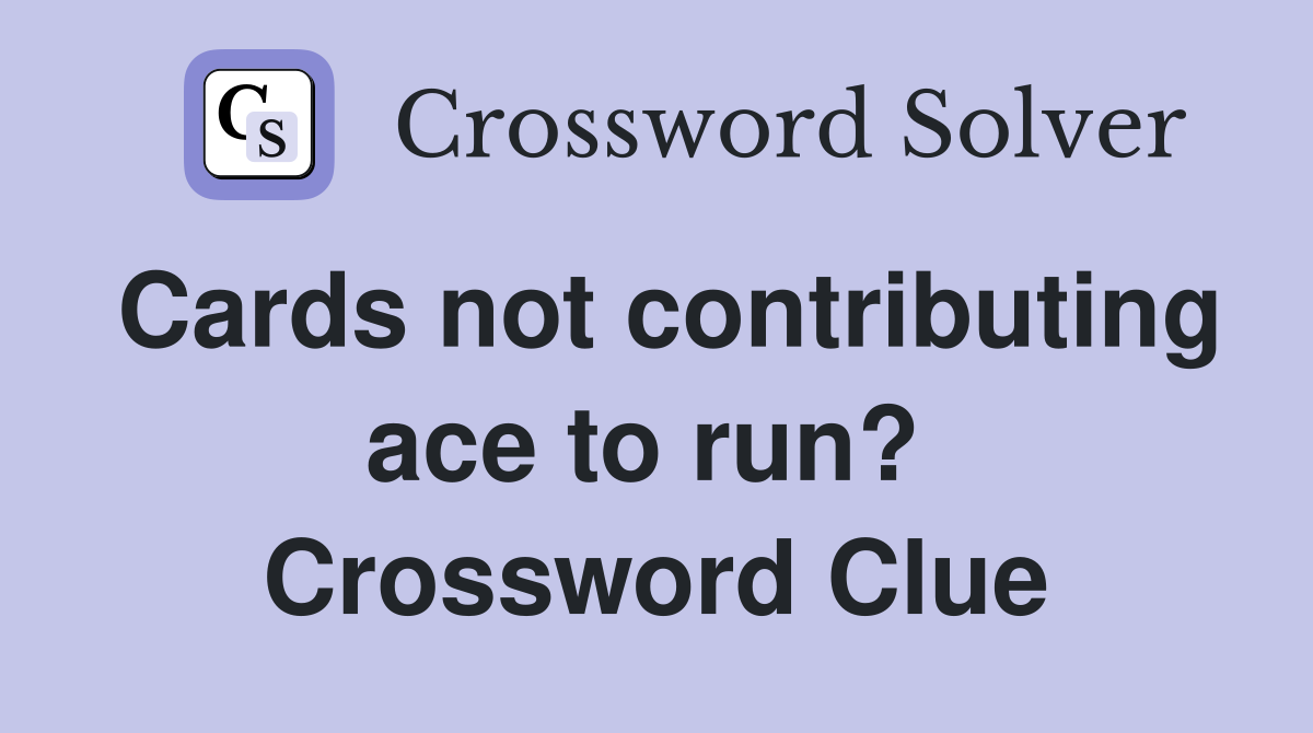 Cards not contributing ace to run?  Crossword Clue