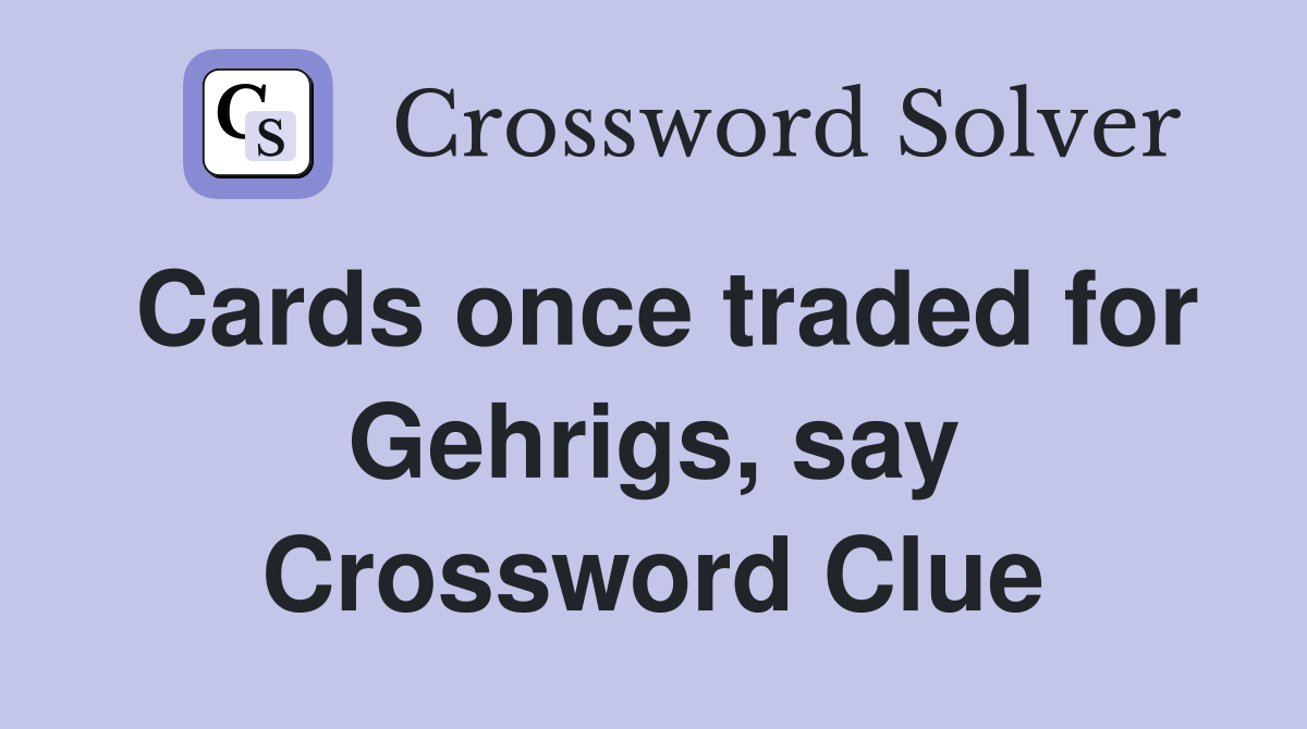Cards once traded for Gehrigs, say Crossword Clue