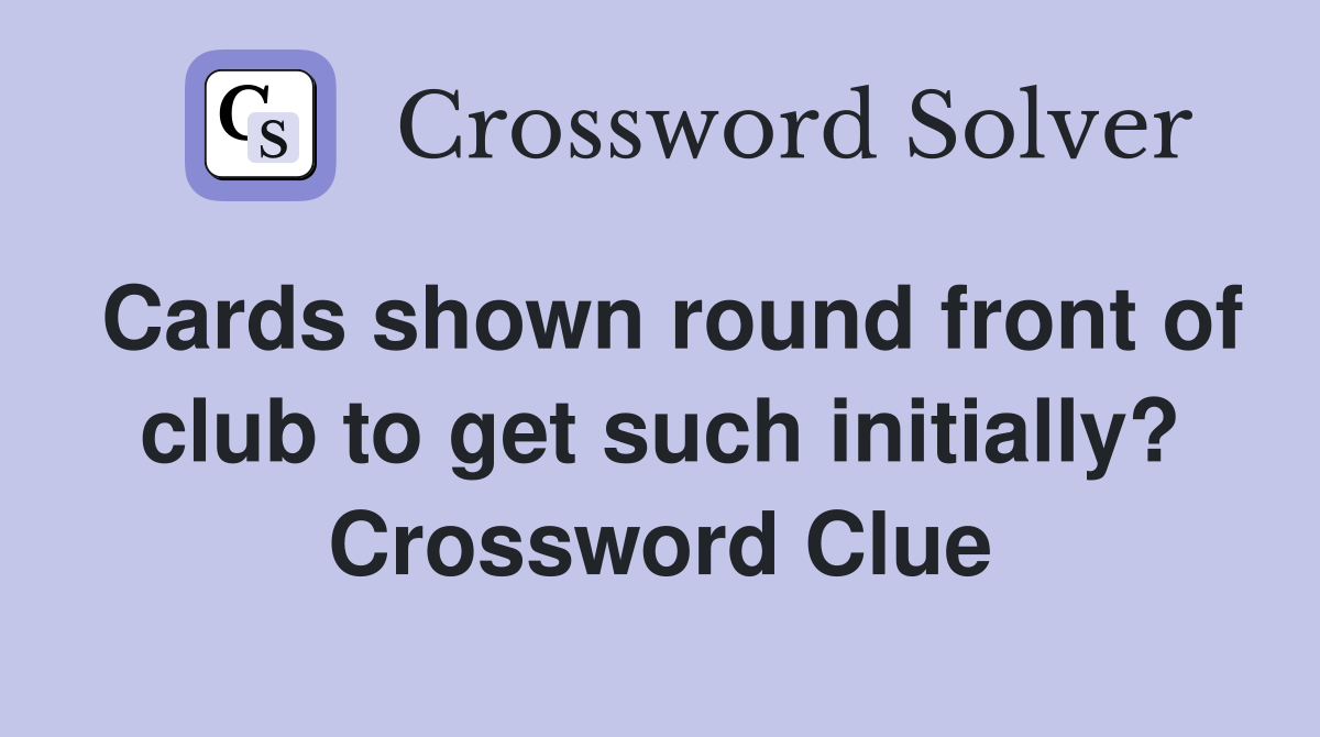 Cards shown round front of club to get such initially? Crossword Clue