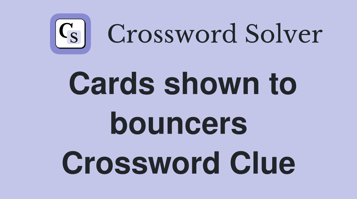 Cards shown to bouncers Crossword Clue