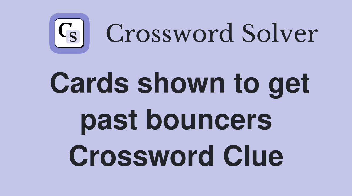 Cards shown to get past bouncers Crossword Clue