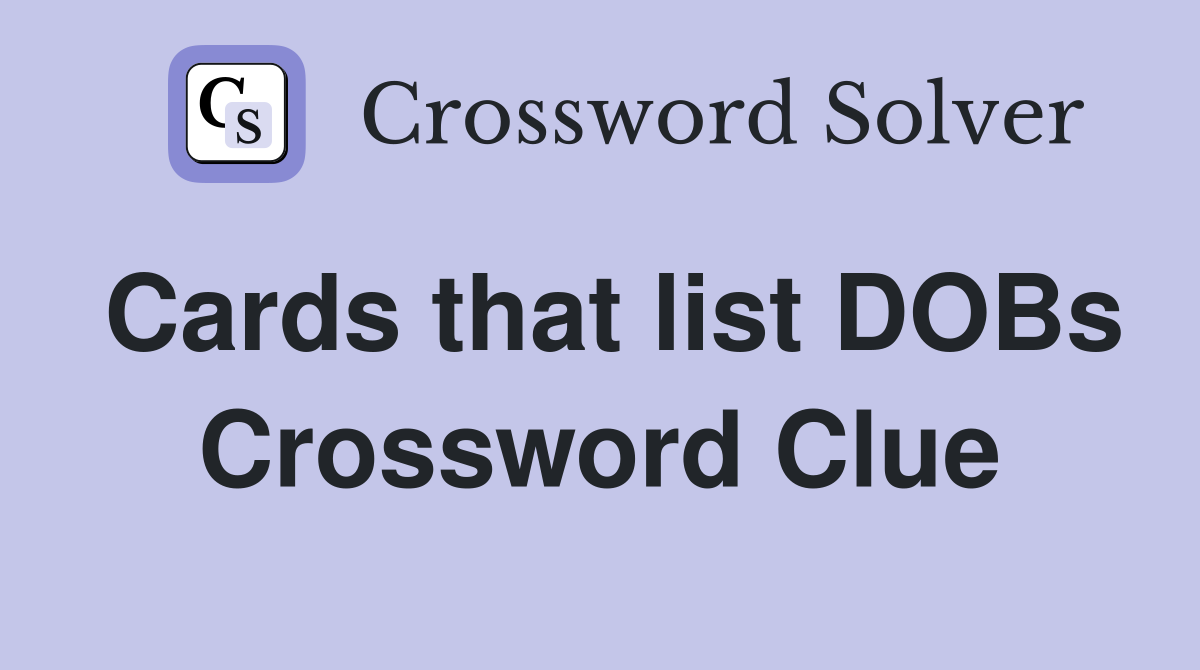 Cards that list DOBs Crossword Clue