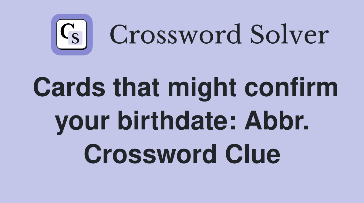 Cards that might confirm your birthdate: Abbr. Crossword Clue