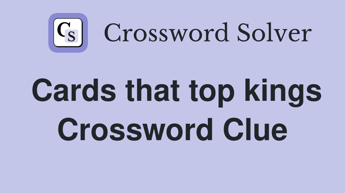 Cards that top kings Crossword Clue