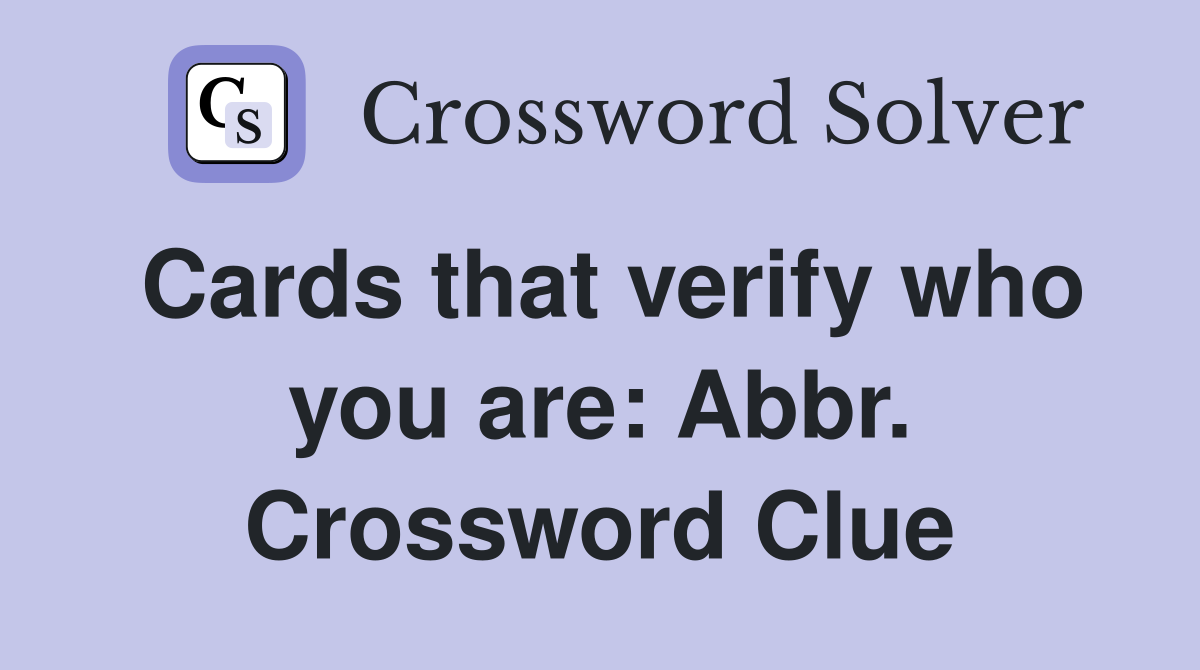 Cards that verify who you are: Abbr. Crossword Clue