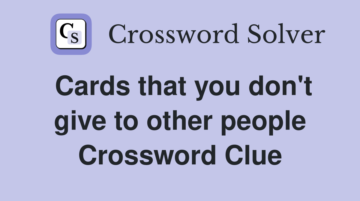 Cards that you don't give to other people Crossword Clue