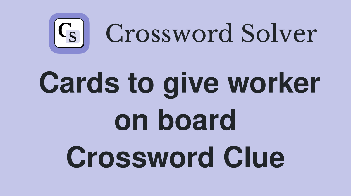 Cards to give worker on board Crossword Clue