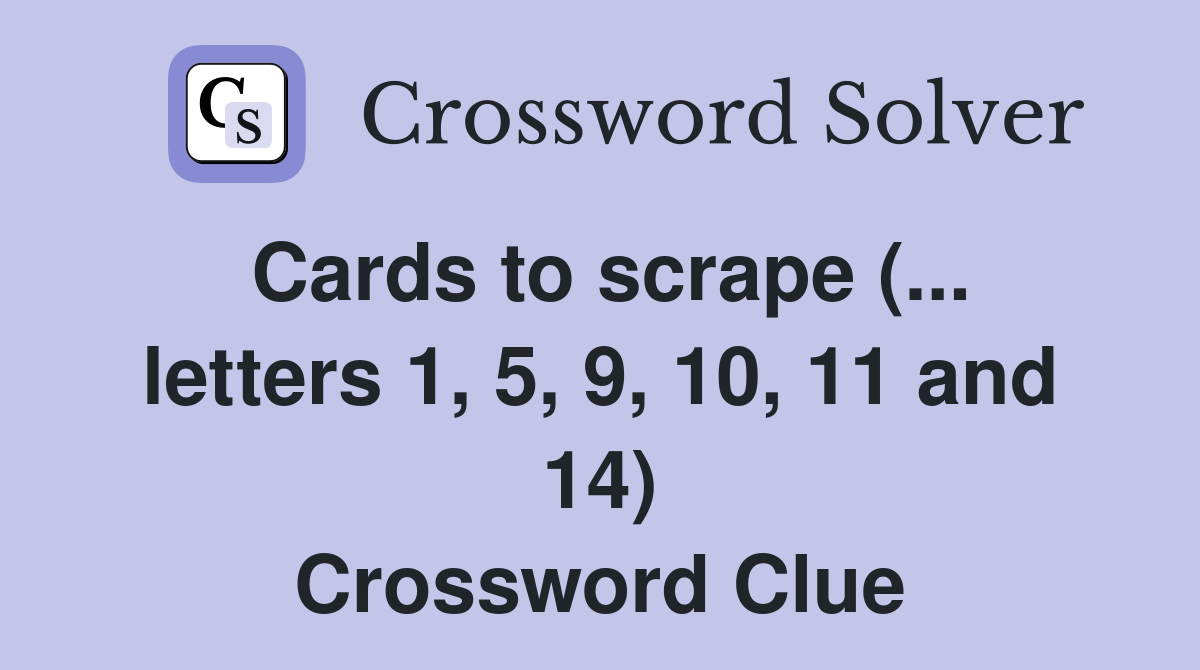 Cards to scrape (... letters 1, 5, 9, 10, 11 and 14) Crossword Clue