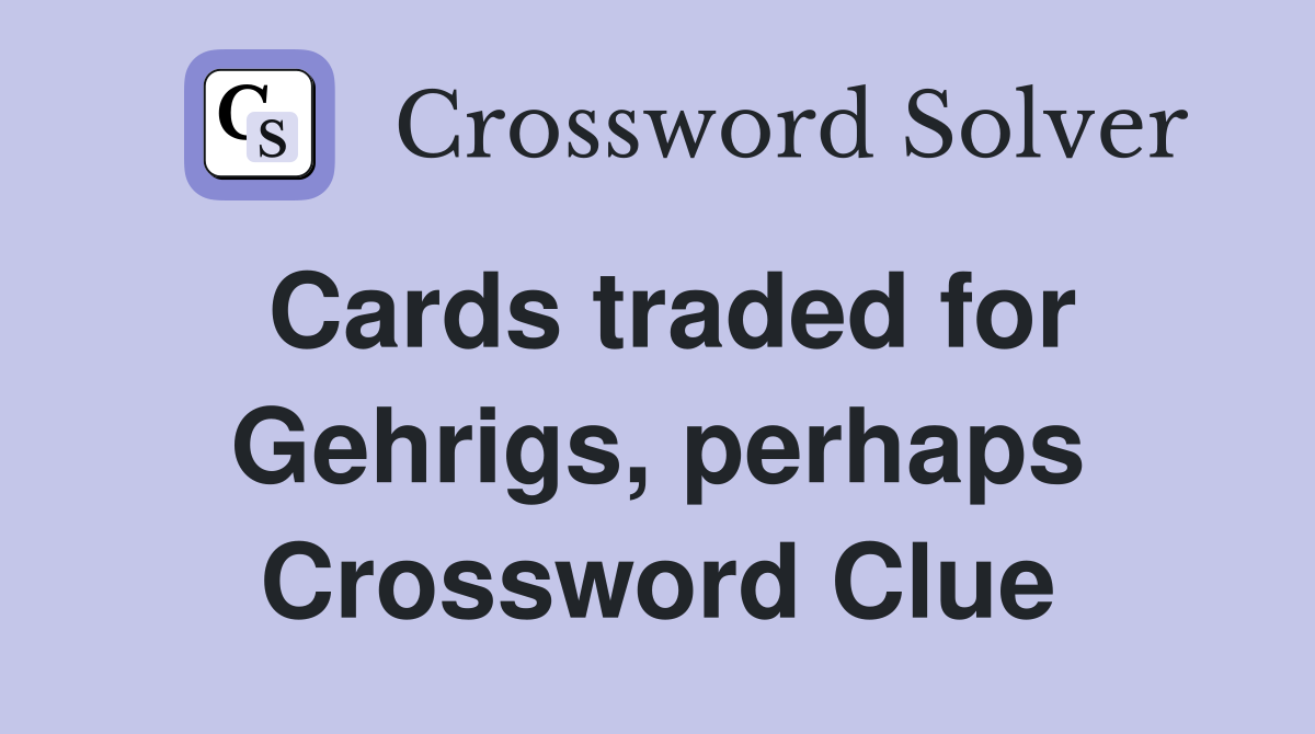 Cards traded for Gehrigs, perhaps Crossword Clue