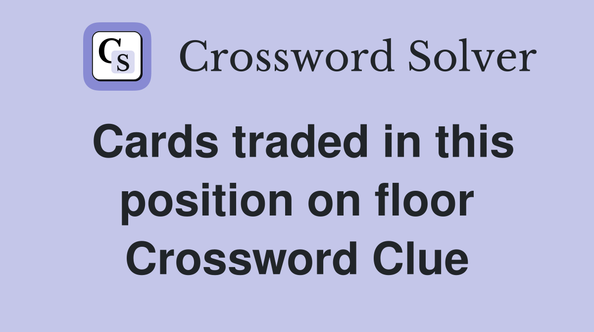 Cards traded in this position on floor Crossword Clue