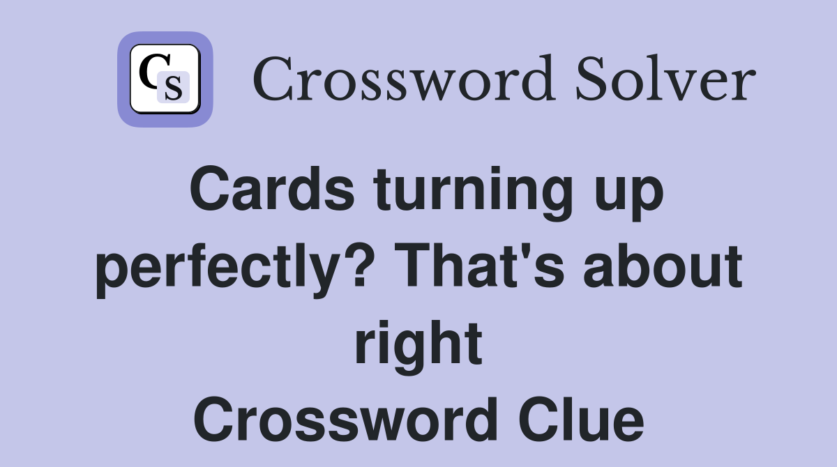 Cards turning up perfectly? That's about right Crossword Clue