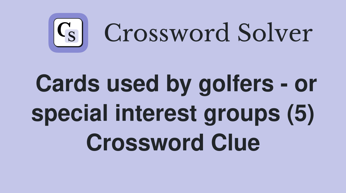 Cards used by golfers - or special interest groups (5) Crossword Clue