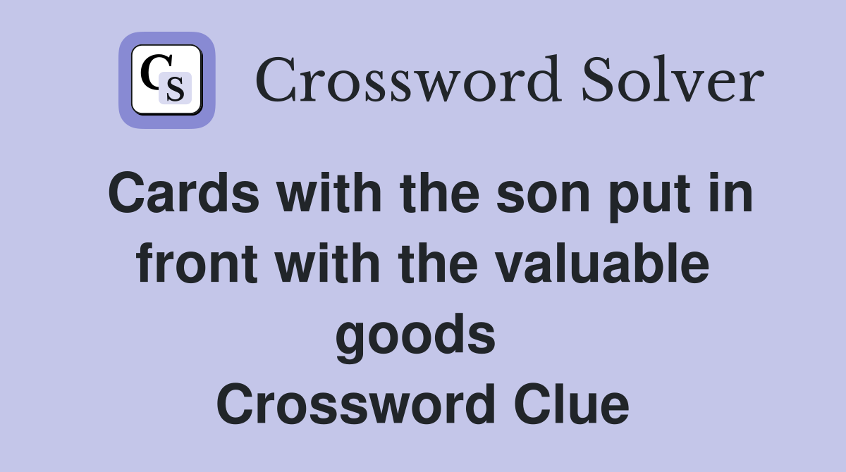 Cards with the son put in front with the valuable goods  Crossword Clue