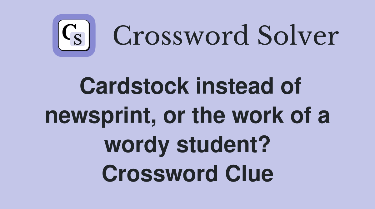 Cardstock instead of newsprint, or the work of a wordy student? Crossword Clue