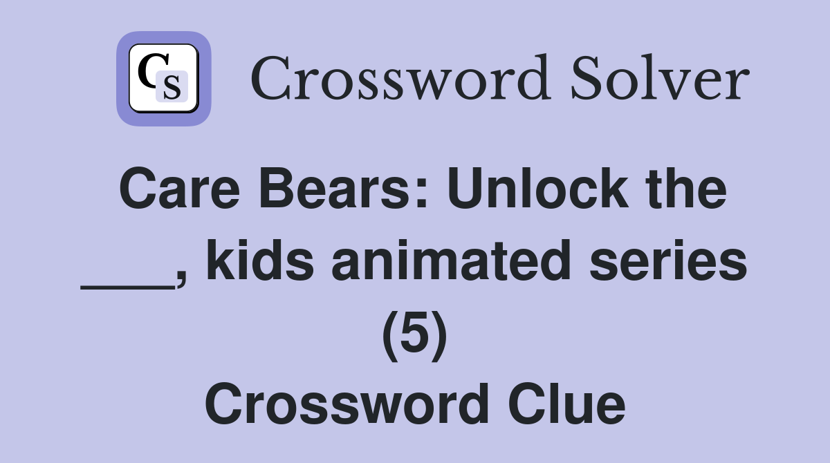 Care Bears: Unlock the ___, kids animated series (5) Crossword Clue