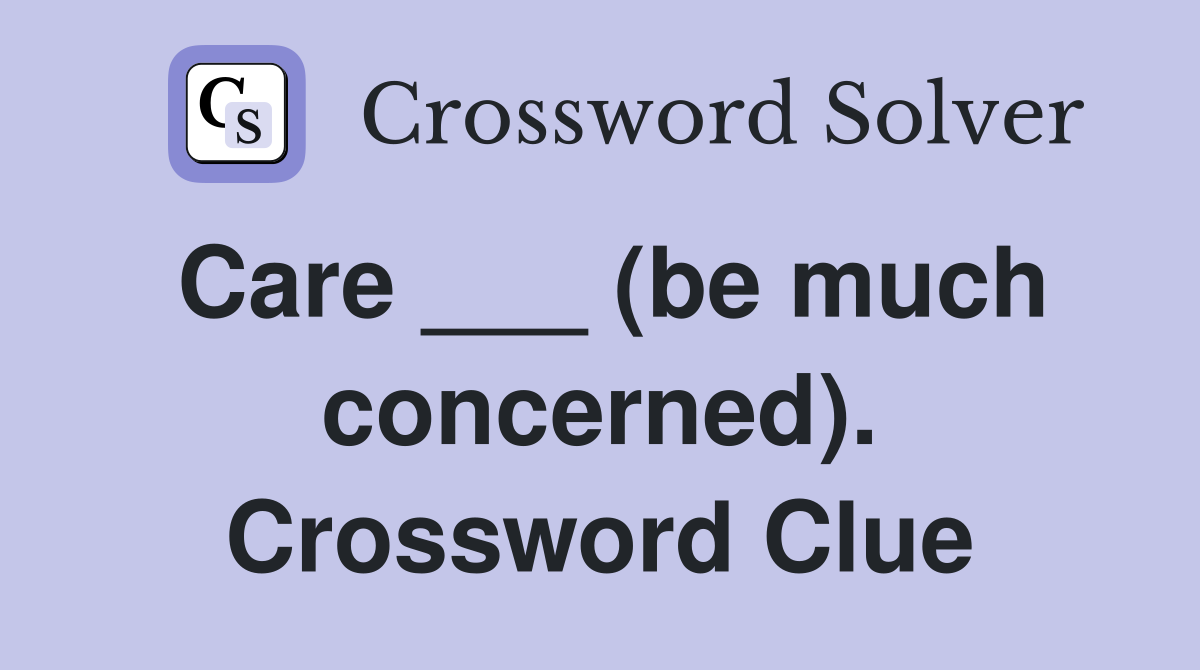 Care ___ (be much concerned). Crossword Clue