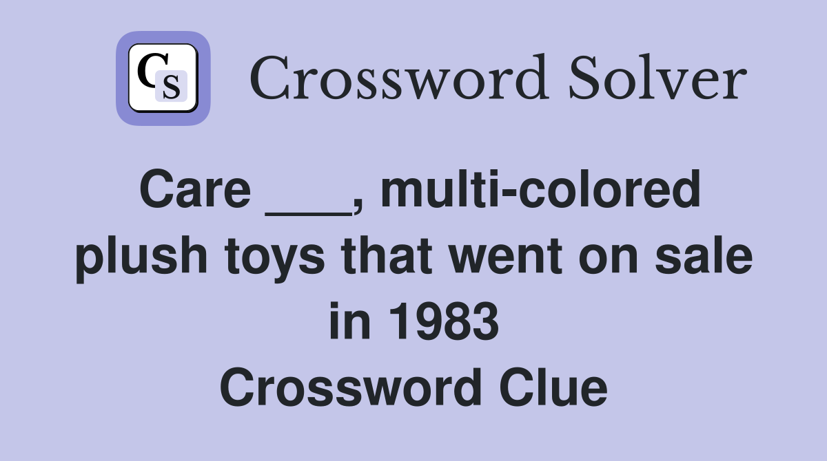Care ___, multi-colored plush toys that went on sale in 1983 Crossword Clue