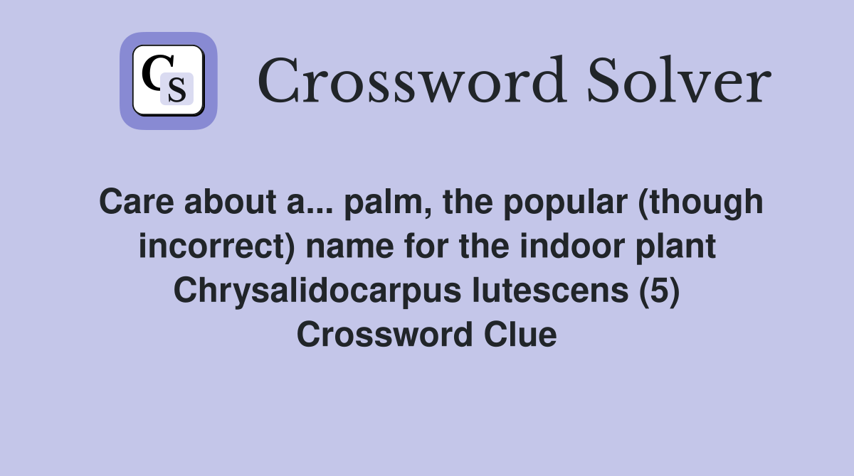 Care about a... palm, the popular (though incorrect) name for the indoor plant Chrysalidocarpus lutescens (5) Crossword Clue
