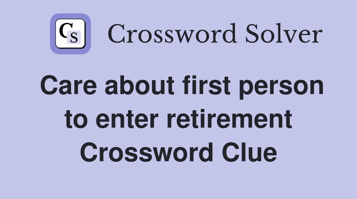 Care about first person to enter retirement Crossword Clue
