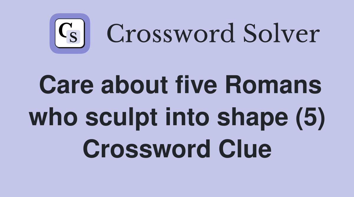 Care about five Romans who sculpt into shape (5) Crossword Clue