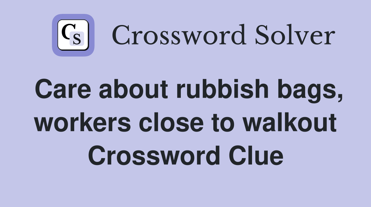 Care about rubbish bags, workers close to walkout Crossword Clue