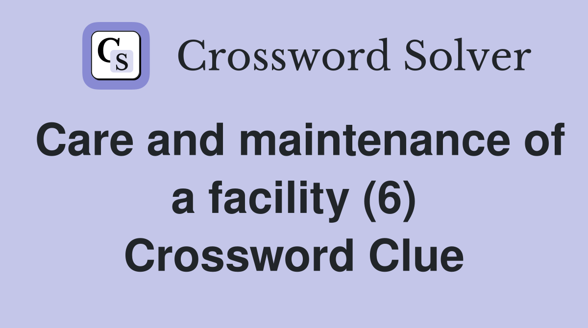 Care and maintenance of a facility (6) Crossword Clue