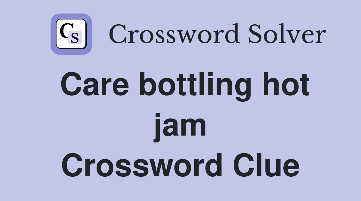Care bottling hot jam Crossword Clue