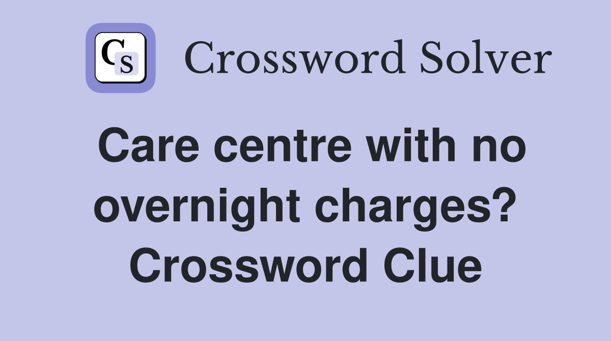 Care centre with no overnight charges? Crossword Clue