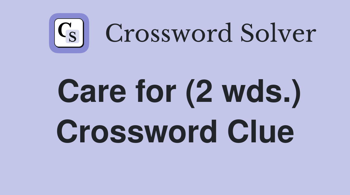 Care for (2 wds.) Crossword Clue