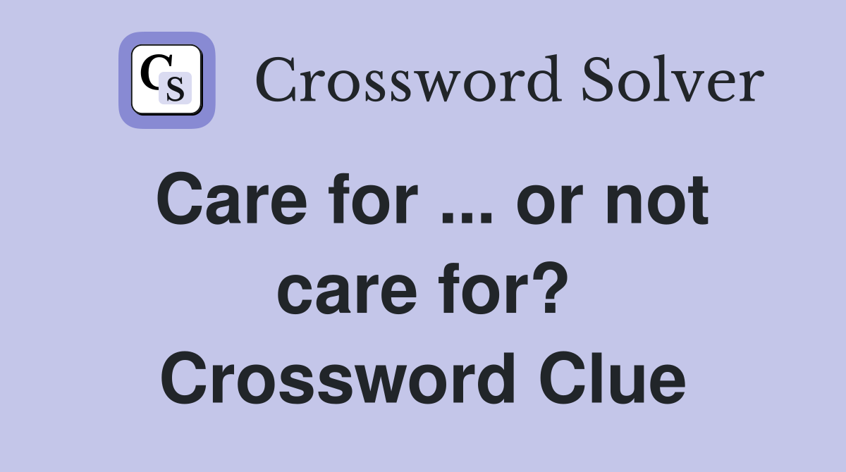 Care for ... or not care for? Crossword Clue
