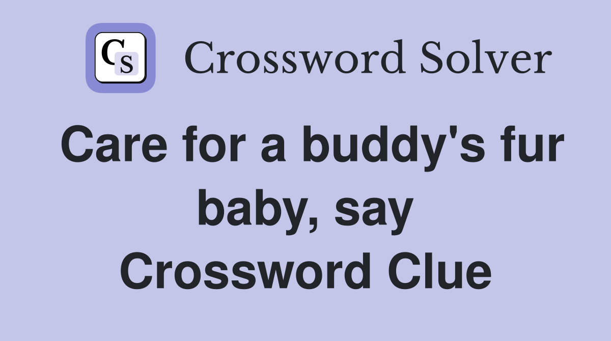 Care for a buddy's fur baby, say Crossword Clue